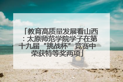 教育高质量发展看山西：太原师范学院学子在第十九届“挑战杯”竞赛中荣获特等奖两项