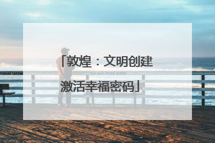 敦煌：文明创建激活幸福密码