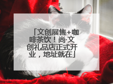 文创展售+咖啡茶饮！尚·文创礼品店正式开业，地址就在