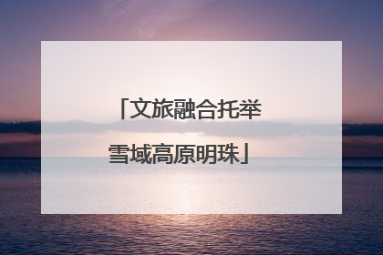 文旅融合托举雪域高原明珠