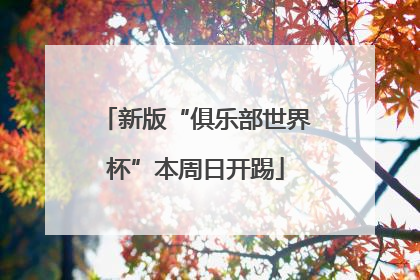 新版“俱乐部世界杯”本周日开踢