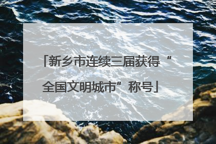 新乡市连续三届获得“全国文明城市”称号