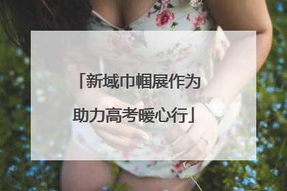 新域巾帼展作为 助力高考暖心行