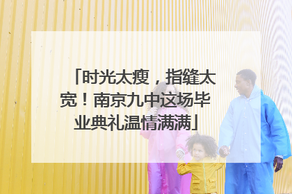 时光太瘦，指缝太宽！南京九中这场毕业典礼温情满满