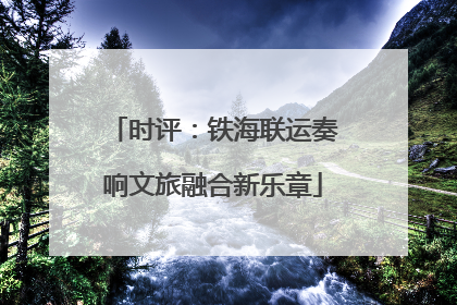 时评：铁海联运奏响文旅融合新乐章