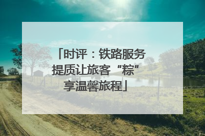 时评：铁路服务提质让旅客“粽”享温馨旅程