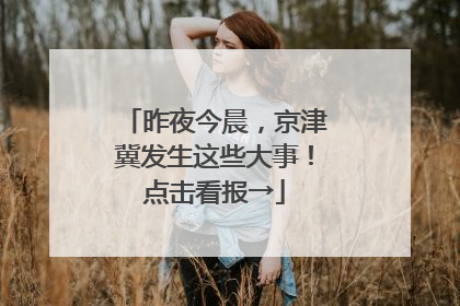 昨夜今晨，京津冀发生这些大事！点击看报→