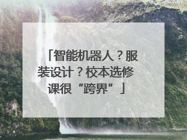 智能机器人？服装设计？校本选修课很“跨界”