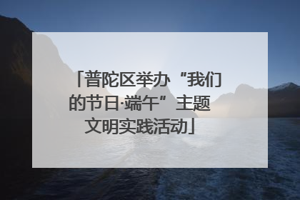 普陀区举办“我们的节日·端午”主题文明实践活动