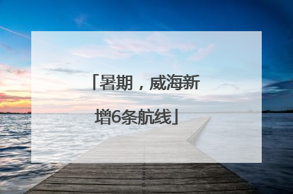 暑期，威海新增6条航线