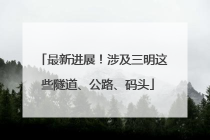 最新进展！涉及三明这些隧道、公路、码头