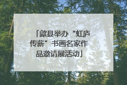 歙县举办“虹庐传薪”书画名家作品邀请展活动