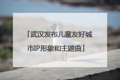 武汉发布儿童友好城市IP形象和主题曲