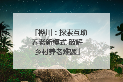 桦川：探索互助养老新模式 破解乡村养老难题
