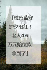检察蓝守护夕阳红！老人4.6万元赔偿款拿到了
