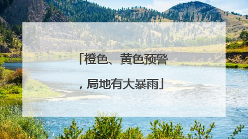 橙色、黄色预警，局地有大暴雨