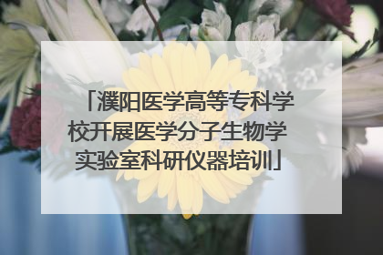 濮阳医学高等专科学校开展医学分子生物学实验室科研仪器培训