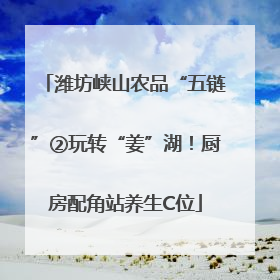 潍坊峡山农品“五链”②玩转“姜”湖！厨房配角站养生C位