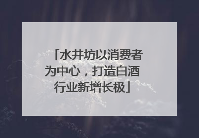 水井坊以消费者为中心，打造白酒行业新增长极