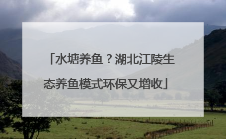 水塘养鱼？湖北江陵生态养鱼模式环保又增收