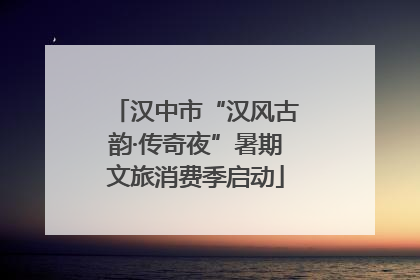 汉中市“汉风古韵·传奇夜”暑期文旅消费季启动