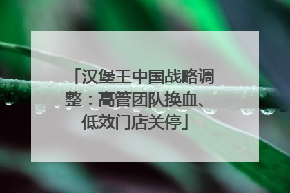 汉堡王中国战略调整：高管团队换血、低效门店关停