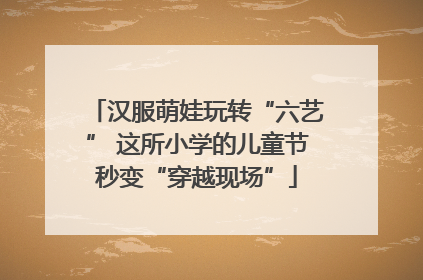 汉服萌娃玩转“六艺” 这所小学的儿童节秒变“穿越现场”