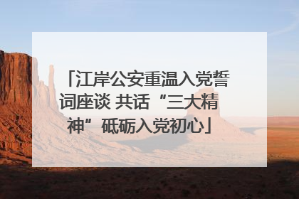 江岸公安重温入党誓词座谈 共话“三大精神”砥砺入党初心