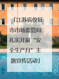 江苏省仪征市市场监管局扎实开展“安全生产月”主题宣传活动
