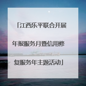 江西乐平联合开展年报服务月暨信用修复服务年主题活动