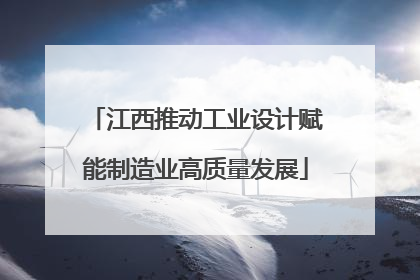江西推动工业设计赋能制造业高质量发展