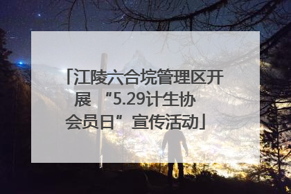 江陵六合垸管理区开展 “5.29计生协会员日”宣传活动