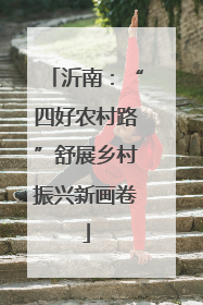 沂南：“四好农村路”舒展乡村振兴新画卷