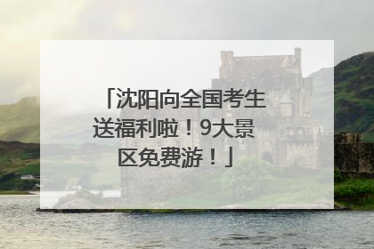沈阳向全国考生送福利啦！9大景区免费游！