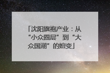 沈阳旗袍产业：从“小众圈层”到“大众国潮”的嬗变