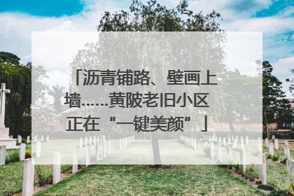 沥青铺路、壁画上墙……黄陂老旧小区正在“一键美颜”