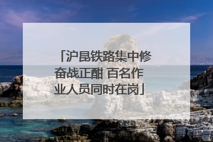 沪昆铁路集中修奋战正酣 百名作业人员同时在岗