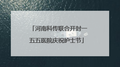 河南科传联合开封一五五医院庆祝护士节
