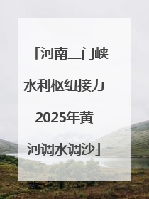 河南三门峡水利枢纽接力2025年黄河调水调沙