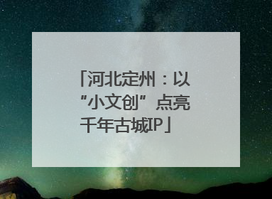 河北定州：以“小文创”点亮千年古城IP