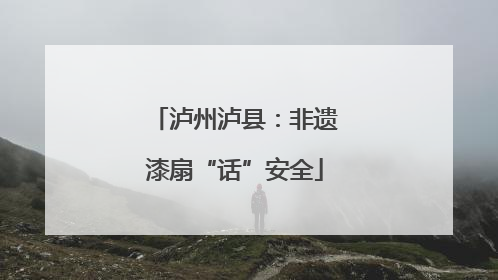 泸州泸县：非遗漆扇“话”安全