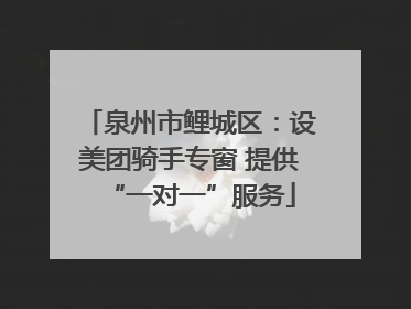 泉州市鲤城区：设美团骑手专窗 提供“一对一”服务