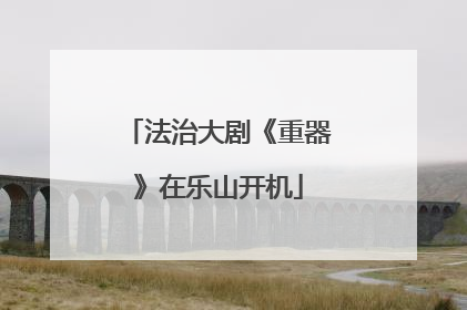 法治大剧《重器》在乐山开机