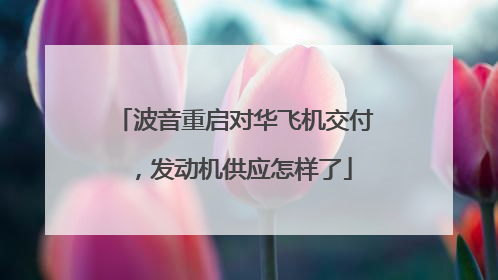 波音重启对华飞机交付，发动机供应怎样了