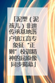 泥塑（泥孩儿）非遗传承基地落户镇江高专 象征“正则”校训精神的屈原像同步揭幕