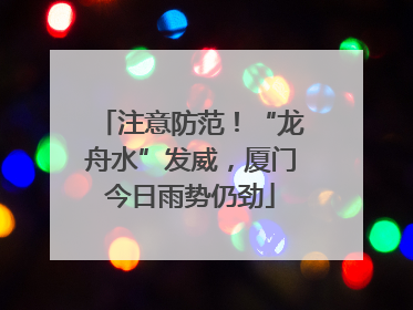 注意防范！“龙舟水”发威，厦门今日雨势仍劲