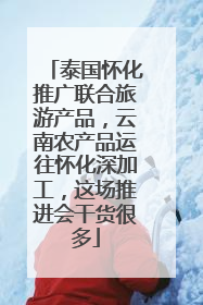 泰国怀化推广联合旅游产品，云南农产品运往怀化深加工，这场推进会干货很多