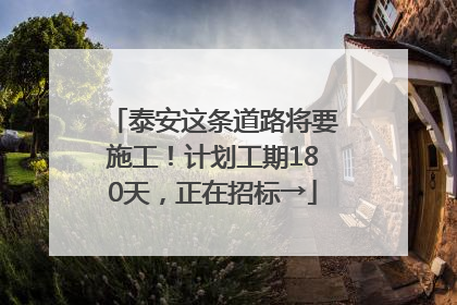 泰安这条道路将要施工！计划工期180天，正在招标→
