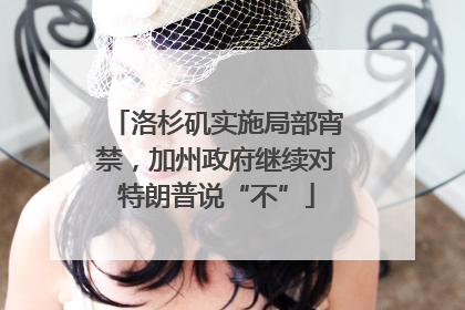 洛杉矶实施局部宵禁，加州政府继续对特朗普说“不”