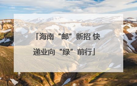 海南“邮”新招 快递业向“绿”前行